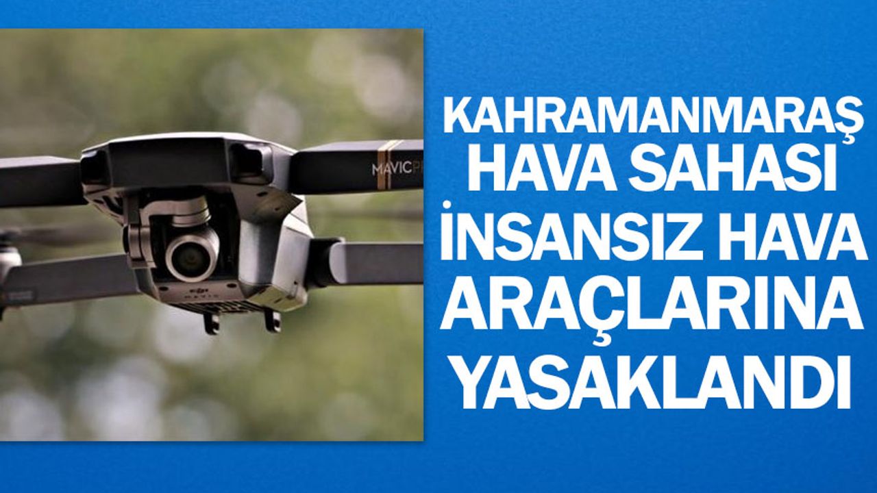 Kahramanmaraş hava sahası insansız hava araçlarına yasaklandı