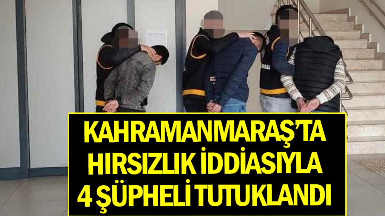 Kahramanmaraş'ta hırsızlık iddiasıyla 4 şüpheli tutuklandı