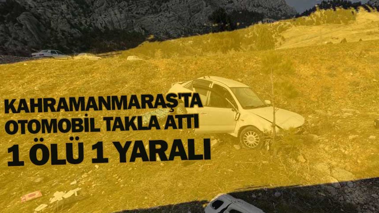 Kahramanmaraş'ta otomobil takla attı: 1 ölü 1 yaralı 