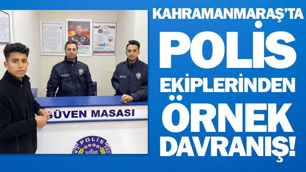 Kahramanmaraş'ta polis ekiplerinden örnek davranış!
