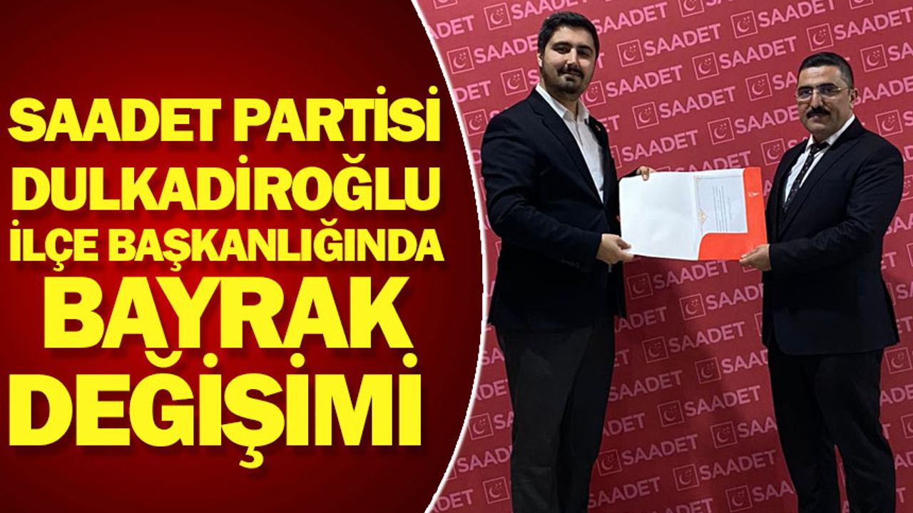 Saadet Partisi Dulkadiroğlu İlçe Başkanlığında Bayrak Değişimi