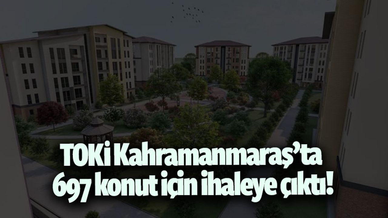 TOKİ'den Kahramanmaraş'ta 697 konutluk yeni proje!