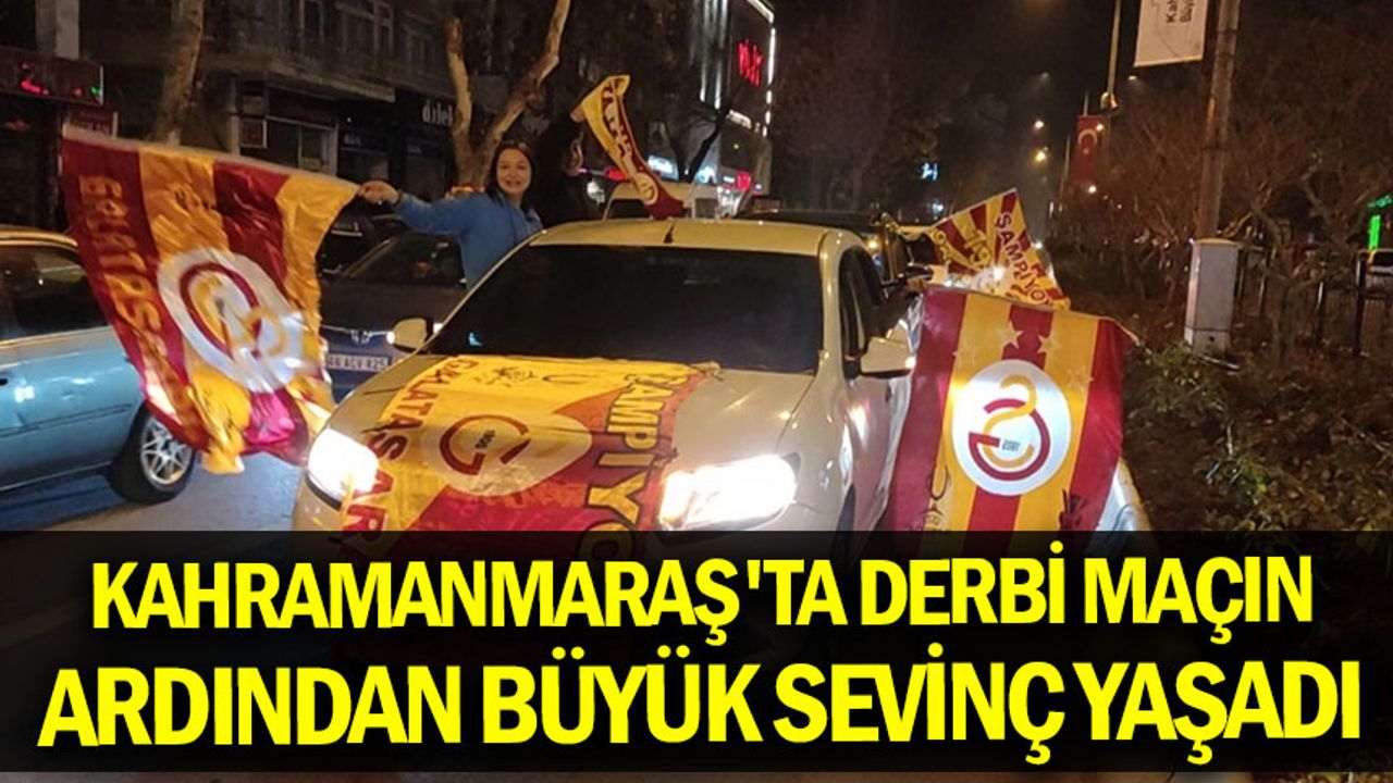 Kahramanmaraş'ta Galatasaray taraftarları derbi maçın ardından büyük sevinç yaşadı