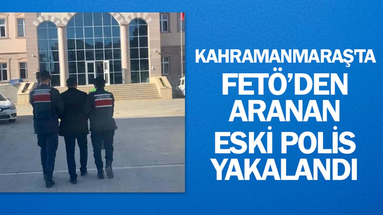Kahramanmaraş'ta FETÖ’den aranan eski polis yakalandı