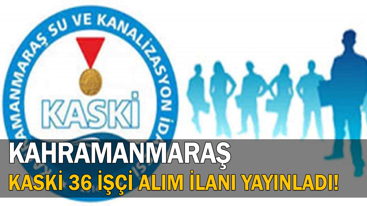 Kahramanmaraş KASKİ 36 işçi alım ilanı yayınladı!