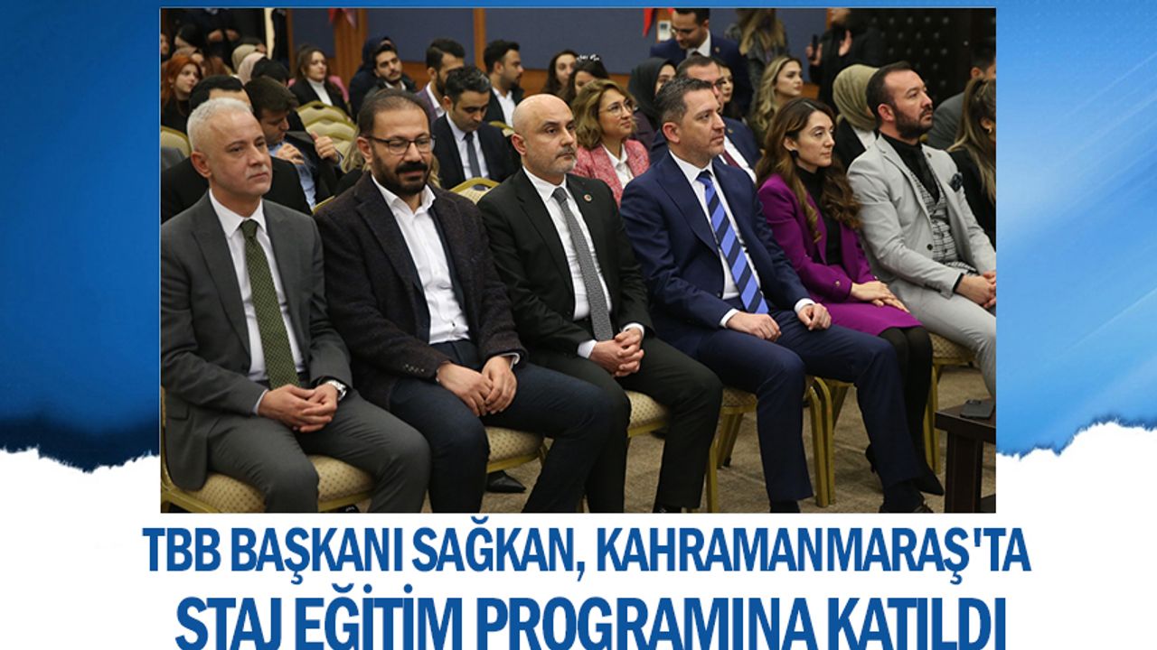 TBB Başkanı Sağkan, Kahramanmaraş'ta staj eğitim programına katıldı