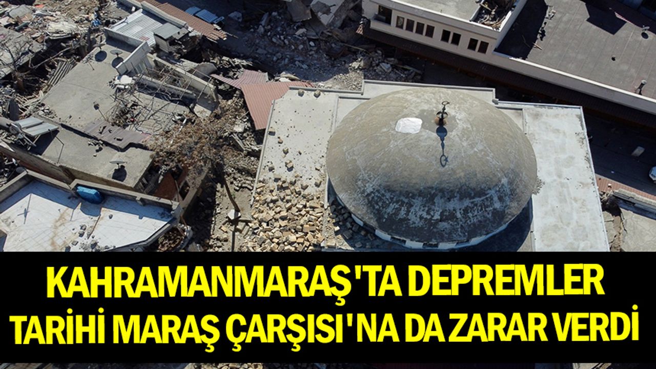 Kahramanmaraş'ta depremler Tarihi Maraş Çarşısı'na da zarar verdi