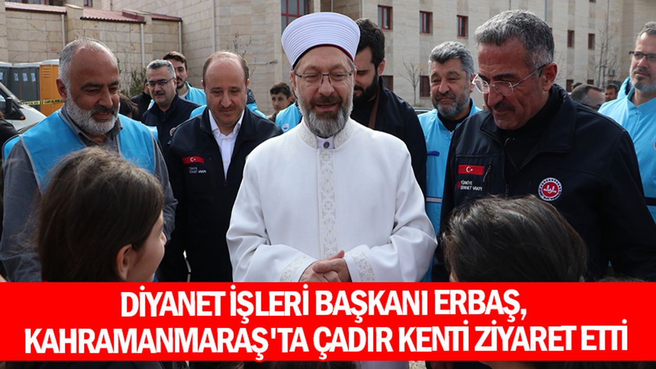 Diyanet İşleri Başkanı Erbaş, Kahramanmaraş'ta çadır kenti ziyaret etti