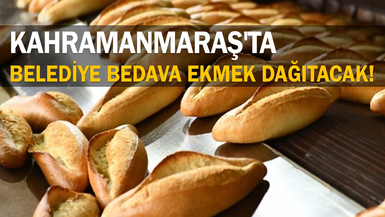 Kahramanmaraş’ta belediye bedava ekmek dağıtacak!
