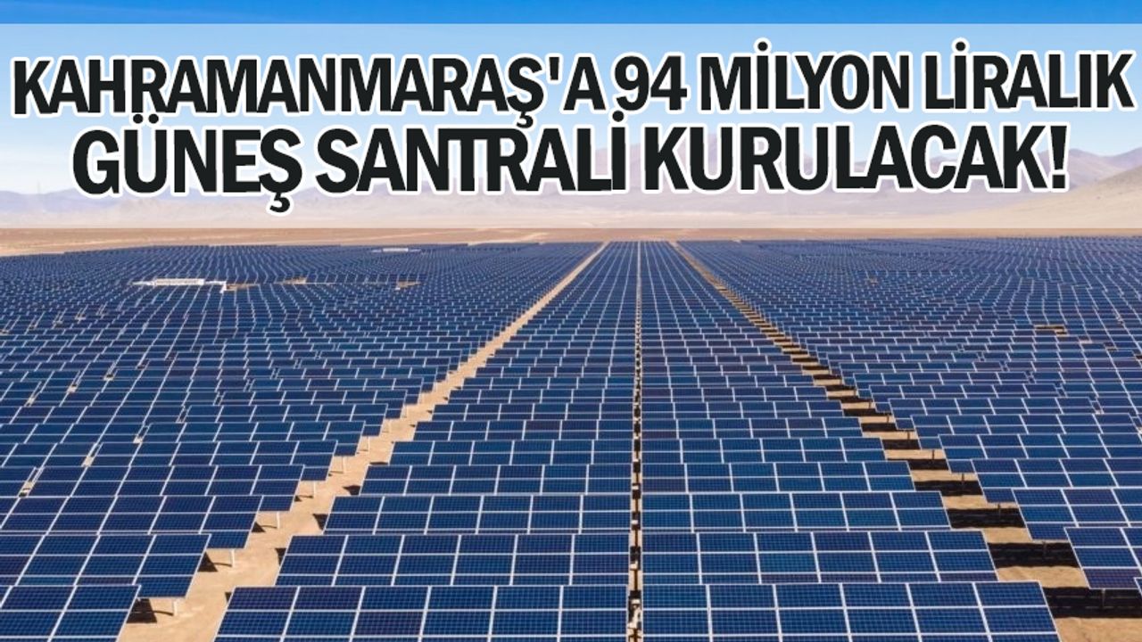 Kahramanmaraş'a 94 Milyon Liralık Güneş Santrali Kurulacak!