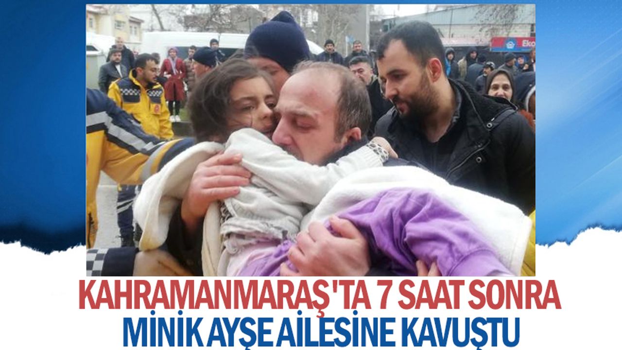 Kahramanmaraş'ta 7 saat enkaz altında kalan minik Ayşe ailesine kavuştu