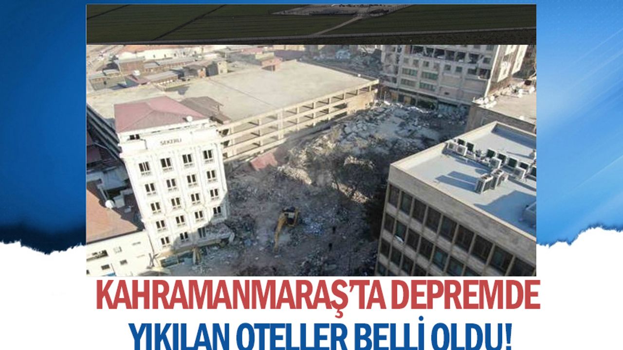 Kahramanmaraş’ta Depremde yıkılan oteller belli oldu!