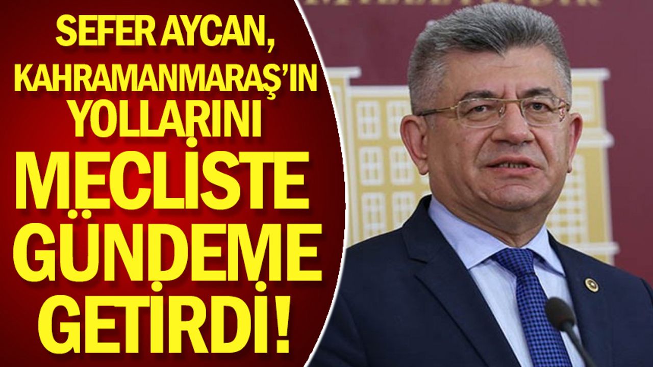 Sefer Aycan, Kahramanmaraş’ın yollarını mecliste gündeme getirdi!