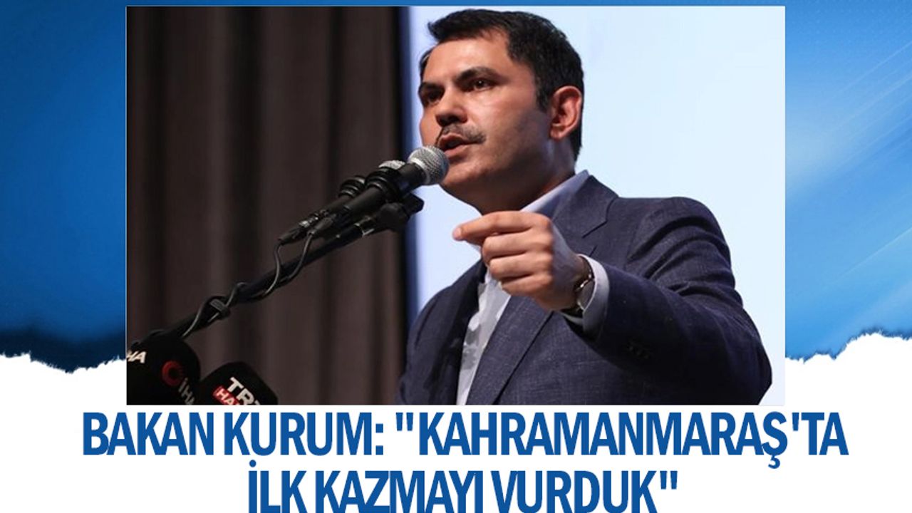 Bakan Kurum: "Kahramanmaraş'ta ilk kazmayı vurduk"