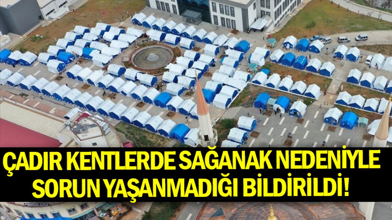 Kahramanmaraş'taki çadır kentlerde sağanak nedeniyle sorun yaşanmadığı bildirildi!