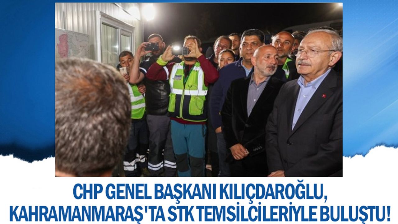CHP Genel Başkanı Kılıçdaroğlu, Kahramanmaraş'ta STK temsilcileriyle buluştu!