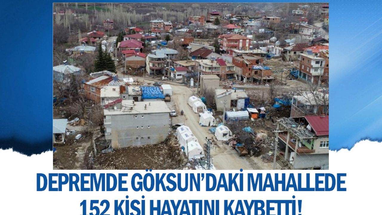 Depremde Göksun’daki Mahallede 152 kişi hayatını kaybetti!