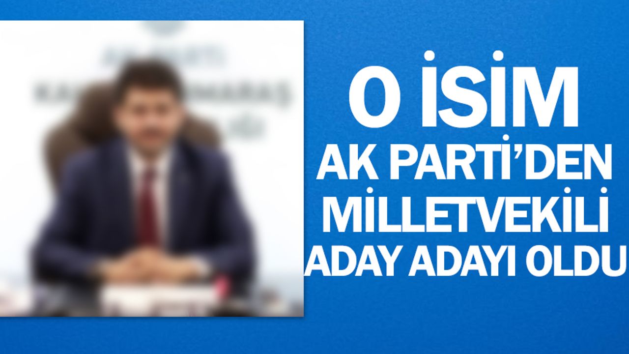 O isim AK Parti’den Milletvekili Aday Adayı oldu