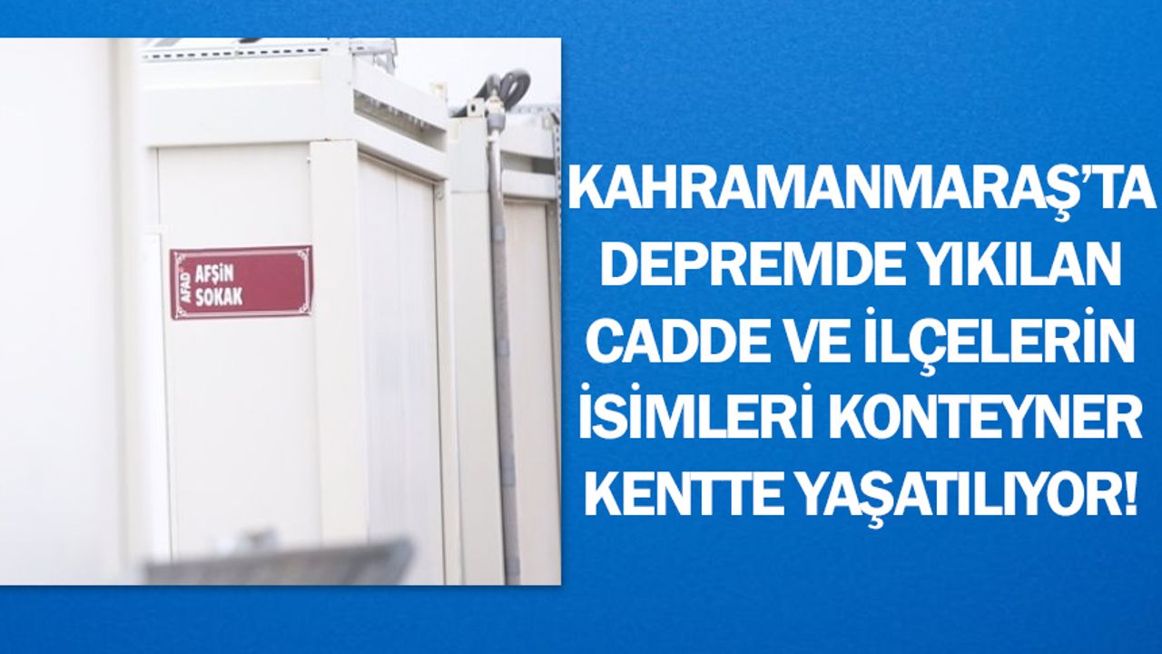 Kahramanmaraş’ta depremde yıkılan cadde ve ilçelerin isimleri konteyner kentte yaşatılıyor!
