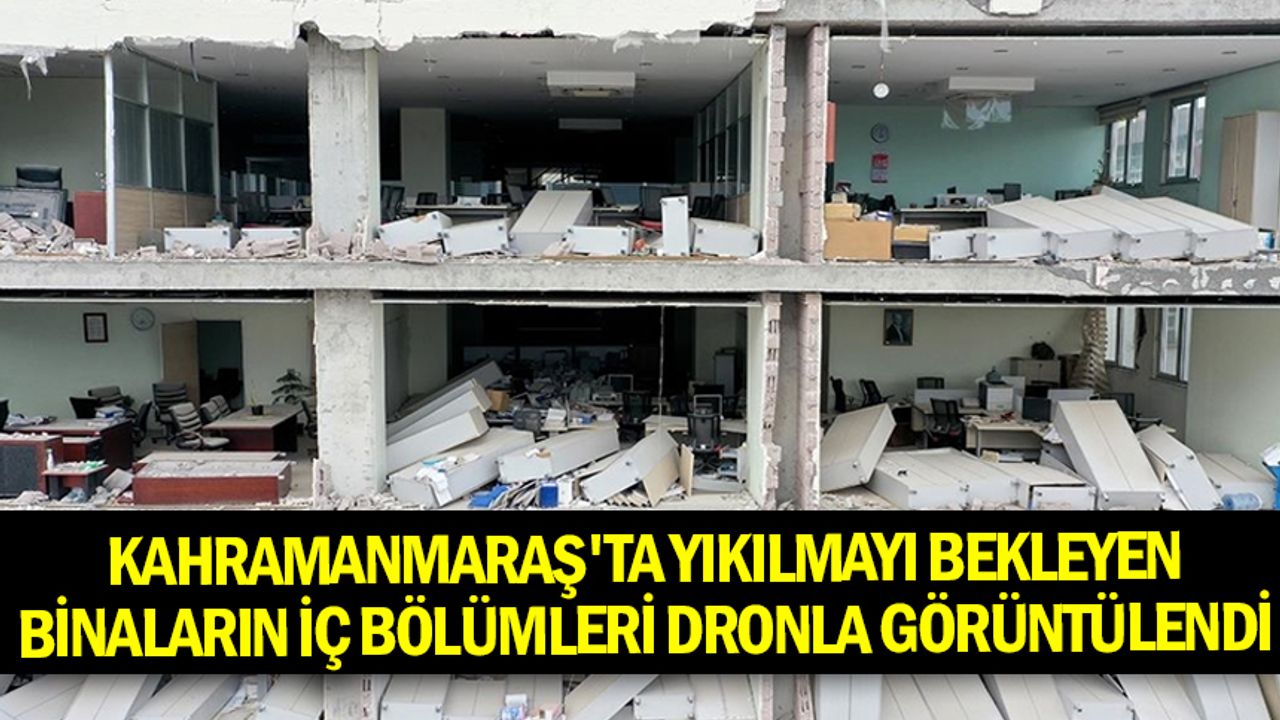 Kahramanmaraş'ta yıkılmayı bekleyen binaların iç bölümleri dronla görüntülendi
