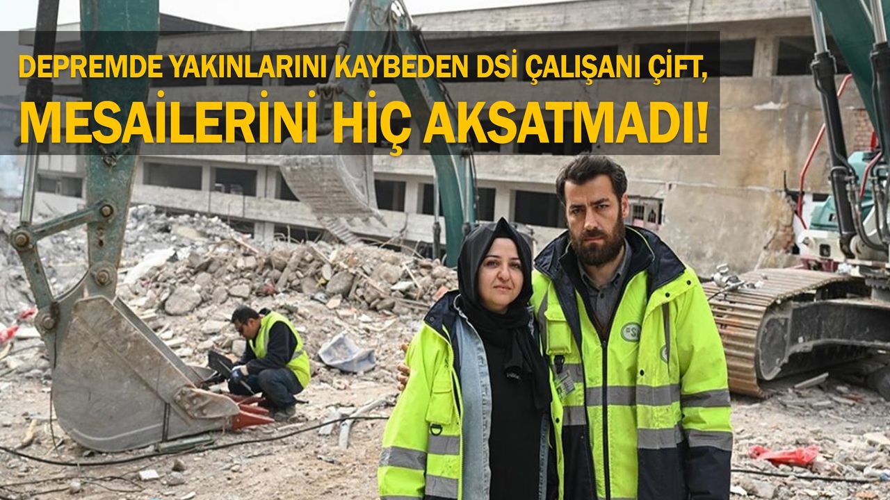 Depremde yakınlarını kaybeden DSİ çalışanı çift, mesailerini hiç aksatmadı!