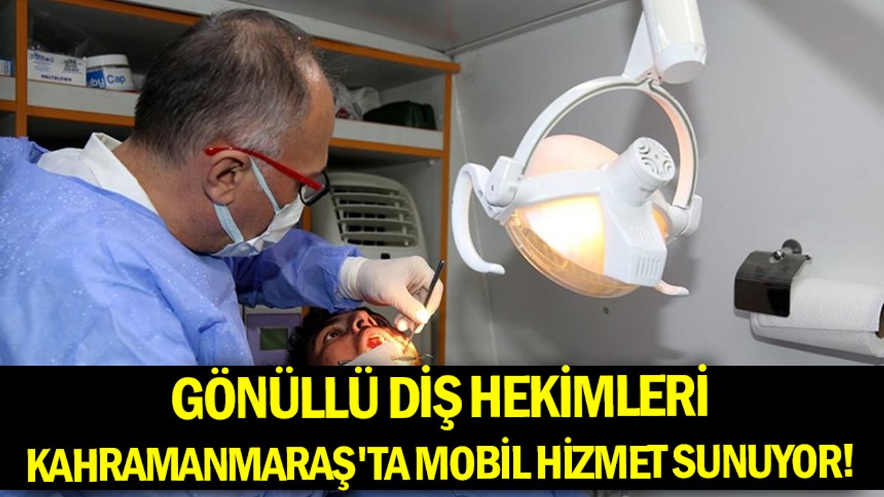 Gönüllü diş hekimleri Kahramanmaraş'ta mobil hizmet sunuyor!