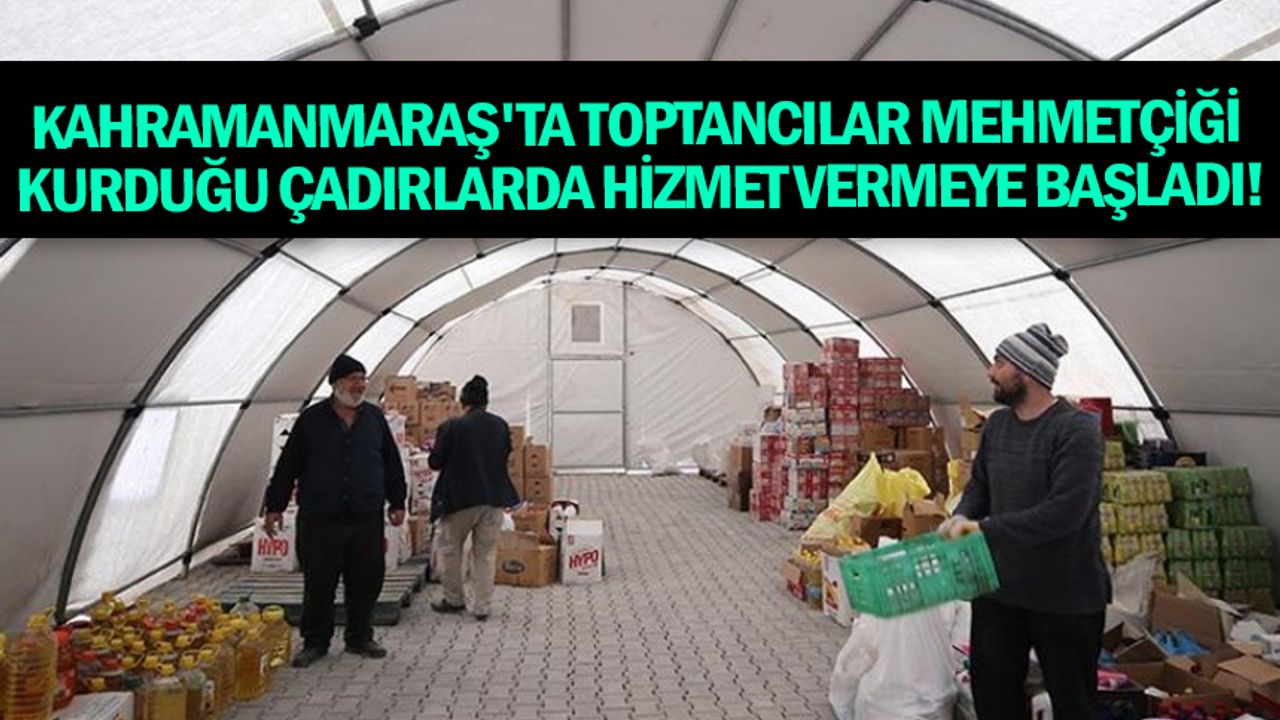 Kahramanmaraş'ta toptancılar Mehmetçiğin kurduğu çadırlarda hizmet vermeye başladı!