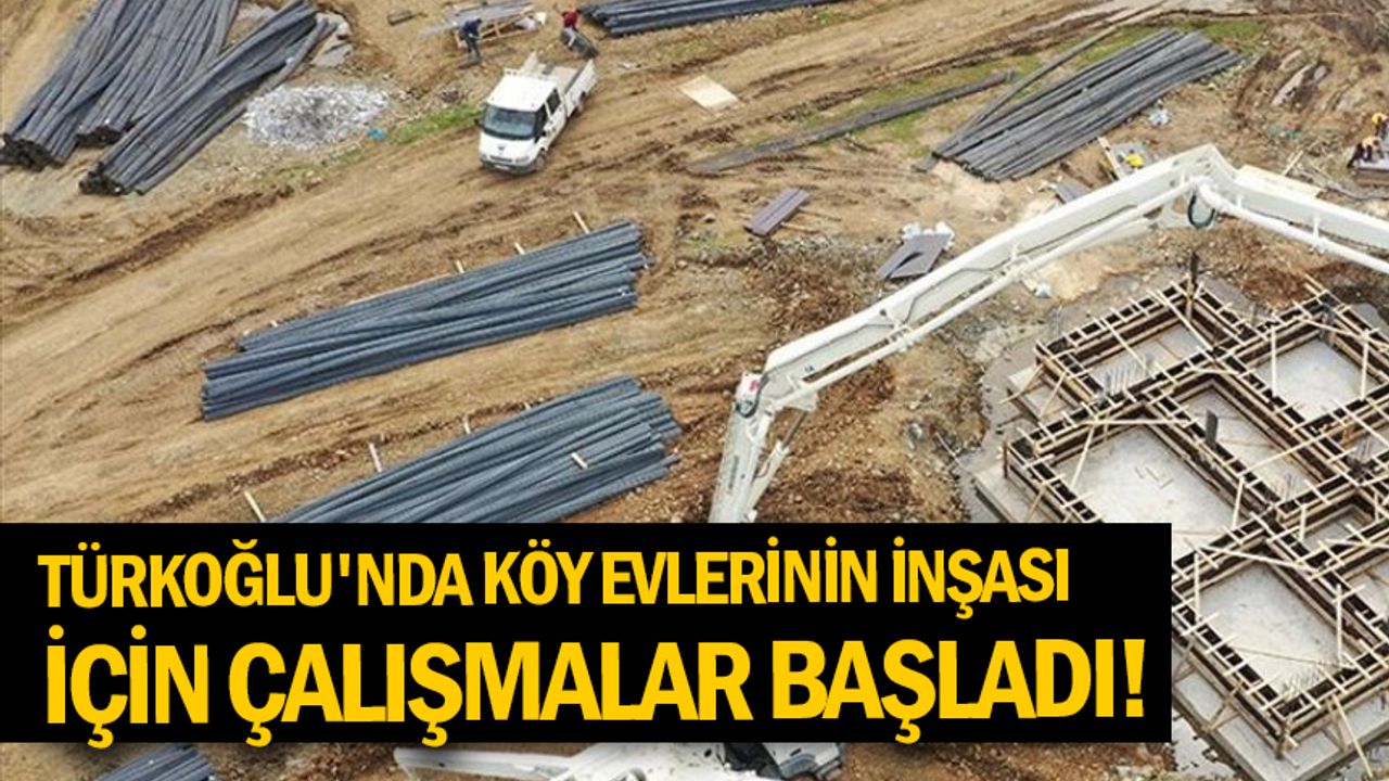 Türkoğlu'nda köy evlerinin inşası için çalışmalar başladı!