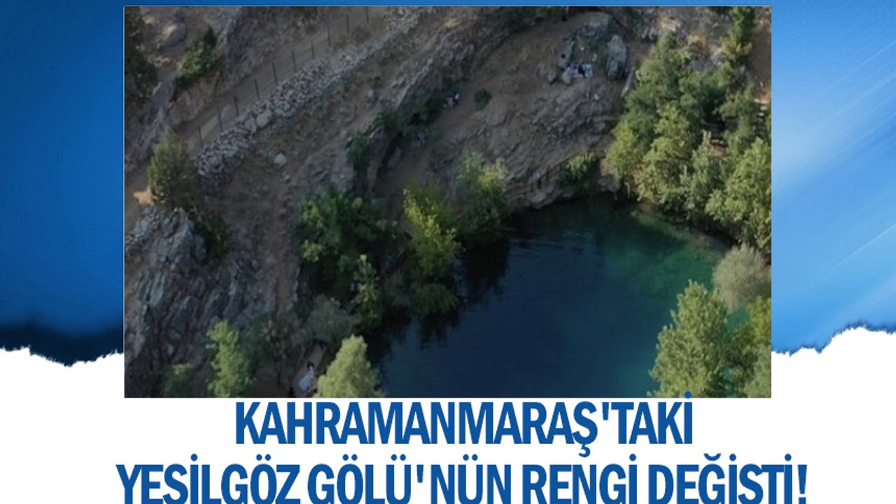 Kahramanmaraş'taki Yeşilgöz Gölü'nün rengi değişti!