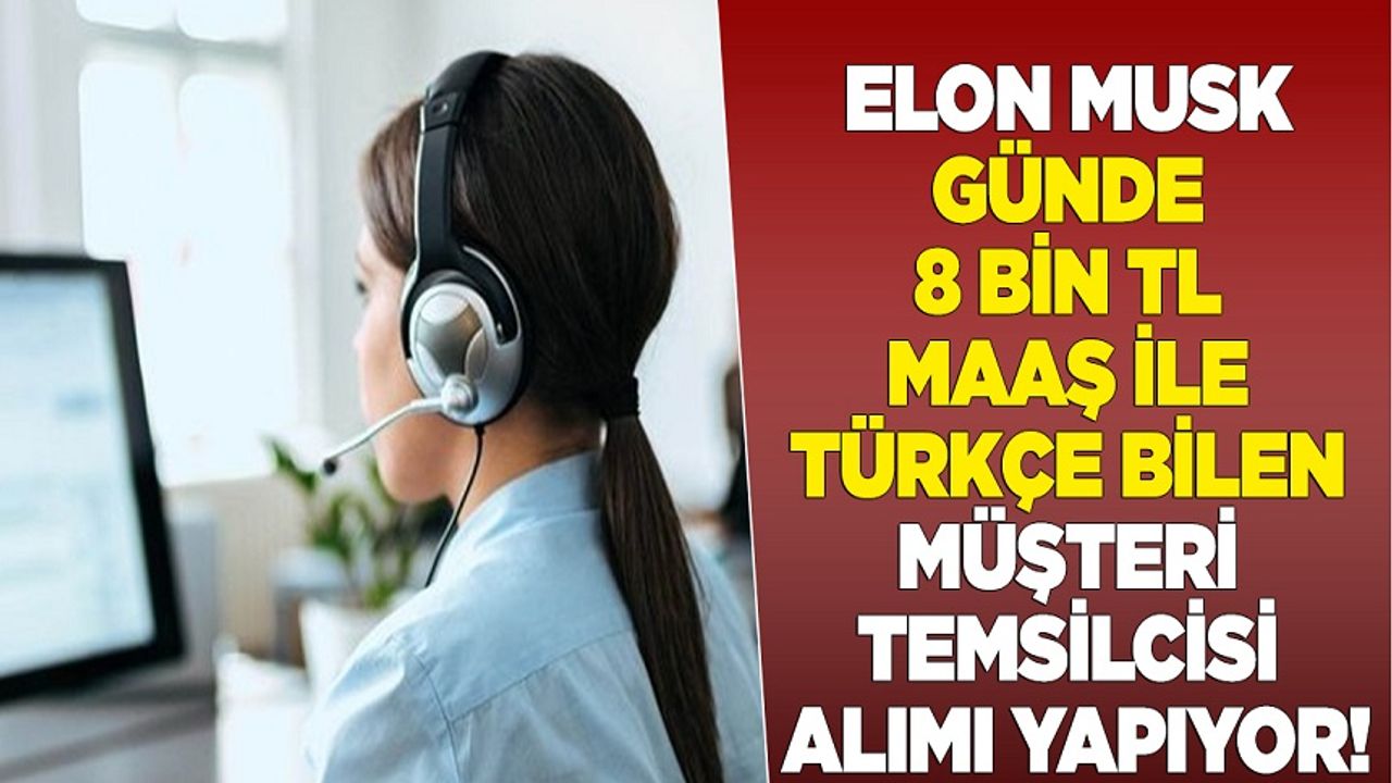 Elon Musk günde 8 bin TL maaş ile Türkçe bilen müşteri temsilcisi alımı yapıyor!