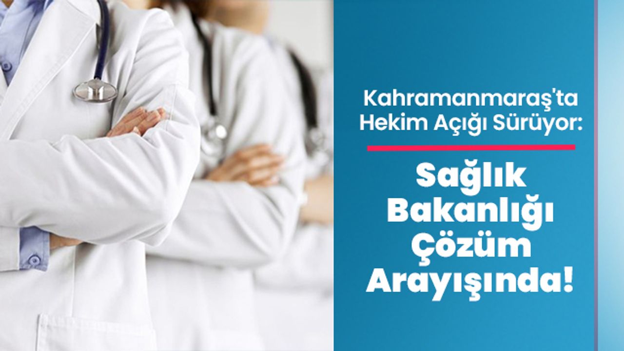 Kahramanmaraş'ta Hekim Açığı Sürüyor: Sağlık Bakanlığı Çözüm Arayışında!