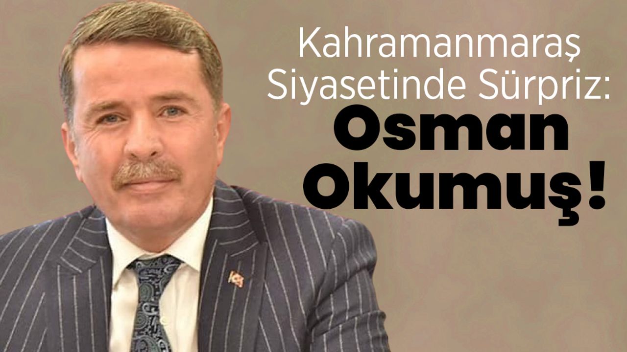 Kahramanmaraş Siyasetinde Sürpriz: Osman Okumuş!