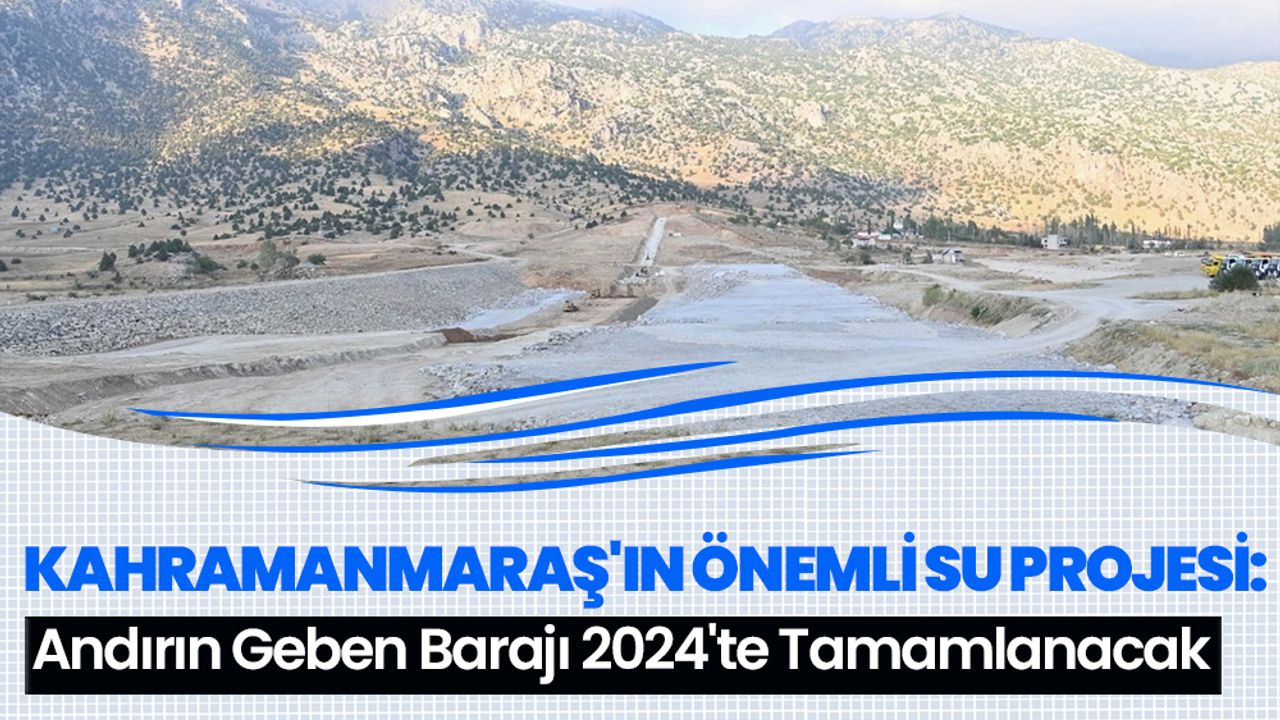 Kahramanmaraş'ın Önemli Su Projesi: Andırın Geben Barajı 2024'te Tamamlanacak