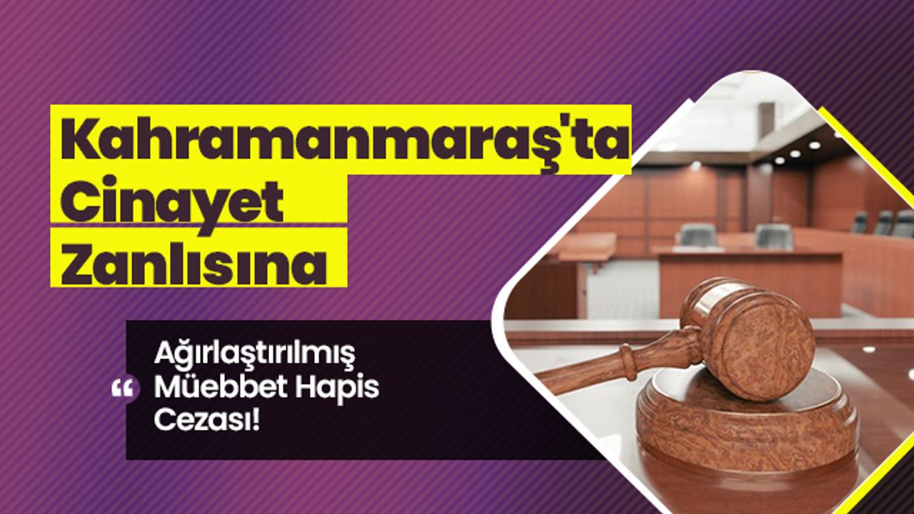 Kahramanmaraş'ta Cinayet Zanlısına Ağırlaştırılmış Müebbet Hapis Cezası!