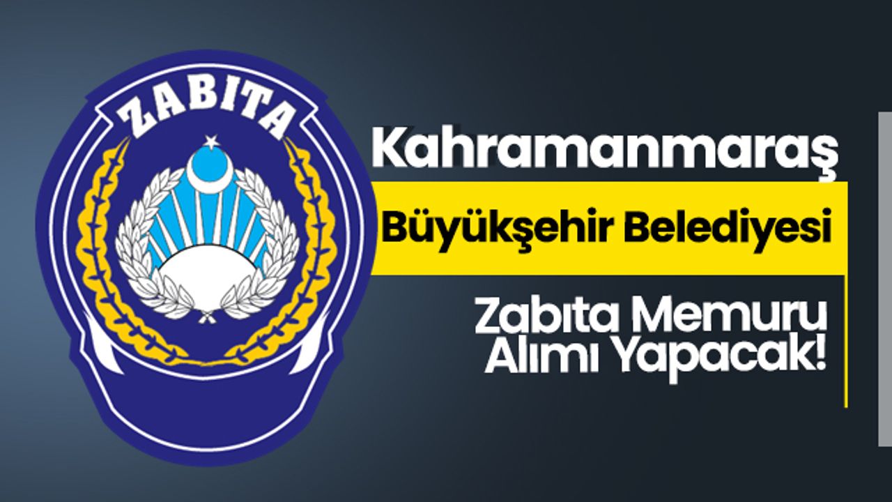 Kahramanmaraş Büyükşehir Belediyesi Zabıta Memuru Alımı Yapacak!