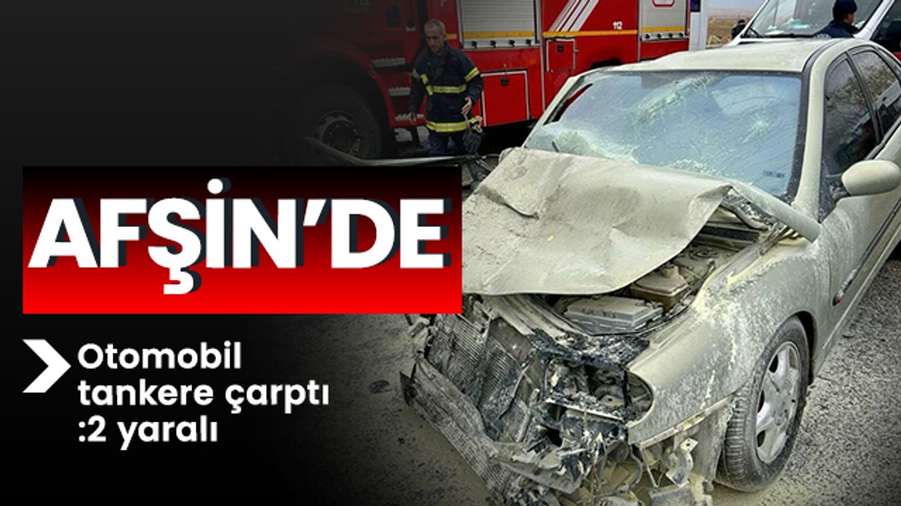 Afşin’de otomobil tankere çarptı: 2 yaralı 