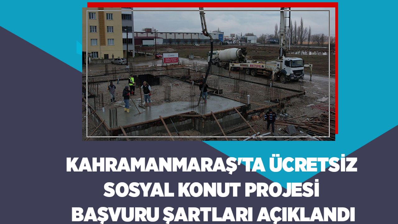 Kahramanmaraş'ta Ücretsiz Sosyal Konut Projesi başvuru şartları açıklandı