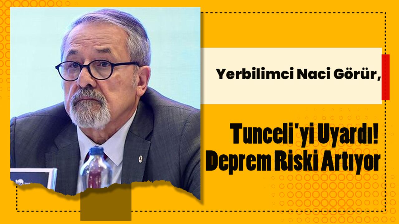 Yerbilimci Naci Görür, Tunceli'yi Uyardı! Deprem Riski Artıyor