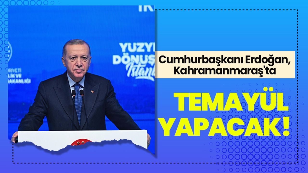Cumhurbaşkanı Erdoğan, Kahramanmaraş'ta Temayül Yapacak!