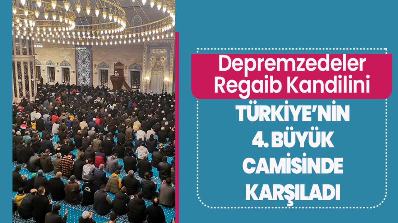 Depremzedeler Regaib Kandilini Türkiye’nin 4. büyük camisinde karşıladı 