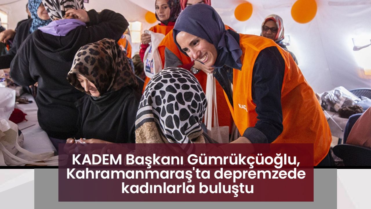 KADEM Başkanı Gümrükçüoğlu, Kahramanmaraş'ta depremzede kadınlarla buluştu