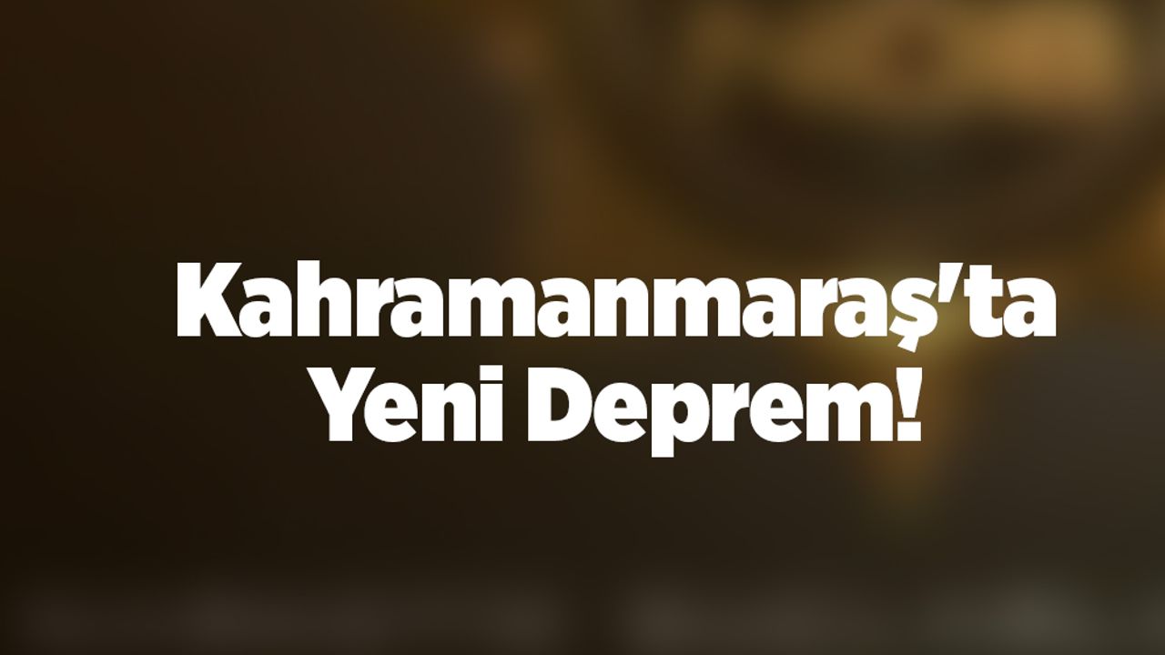 Kahramanmaraş'ta Yeni Deprem!