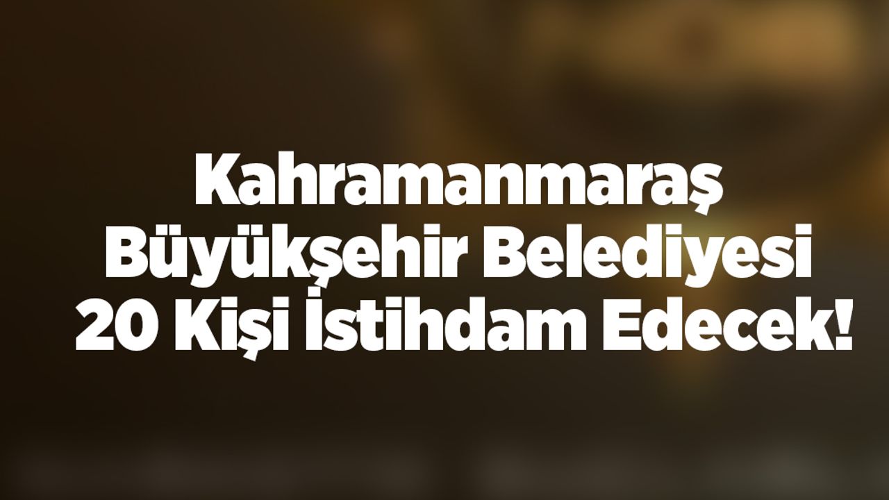 Kahramanmaraş Büyükşehir Belediyesi 20 Kişi İstihdam Edecek!
