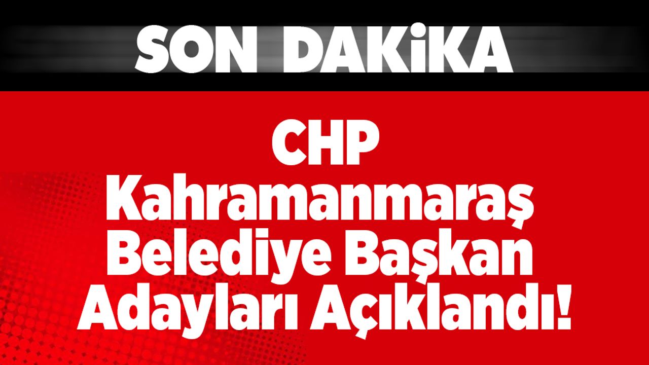 CHP Kahramanmaraş Belediye Başkan Adayları Açıklandı!
