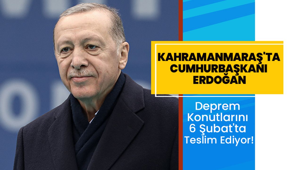 Kahramanmaraş'ta Cumhurbaşkanı Erdoğan, Deprem Konutlarını 6 Şubat'ta Teslim Ediyor!