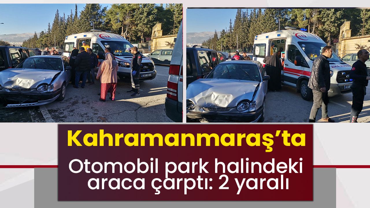 Kahramanmaraş’ta otomobil park halindeki araca çarptı: 2 yaralı