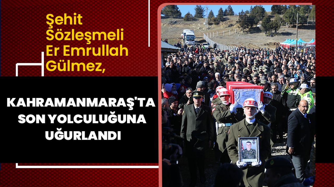 Şehit Sözleşmeli Er Emrullah Gülmez, Kahramanmaraş'ta son yolculuğuna uğurlandı