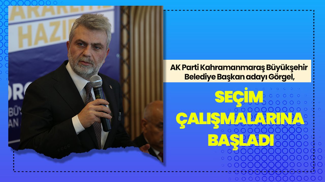 AK Parti Kahramanmaraş Büyükşehir Belediye Başkan adayı Görgel, seçim çalışmalarına başladı
