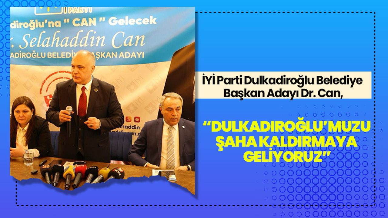 İYİ Parti Dulkadiroğlu Belediye Başkan Adayı Dr. Can, “Dulkadiroğlu’muzu şaha kaldırmaya geliyoruz”