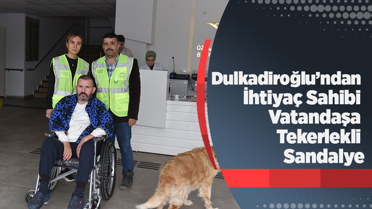 Dulkadiroğlu’ndan İhtiyaç Sahibi Vatandaşa Tekerlekli Sandalye